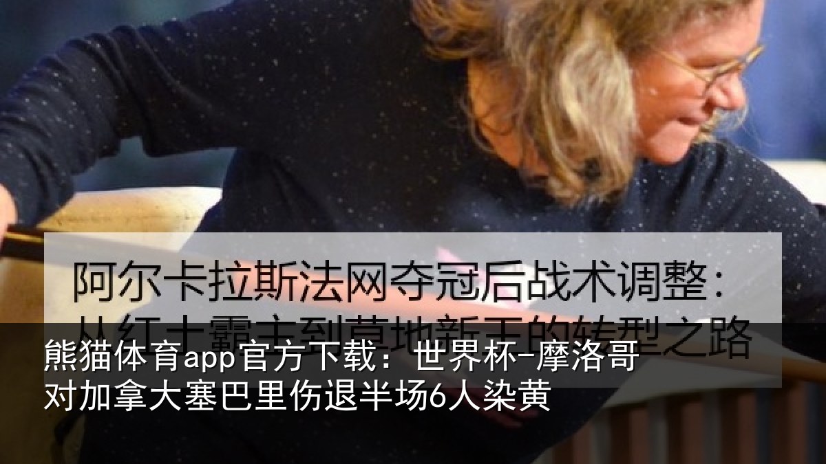 熊猫体育app官方下载：世界杯-摩洛哥对加拿大塞相关情况黄