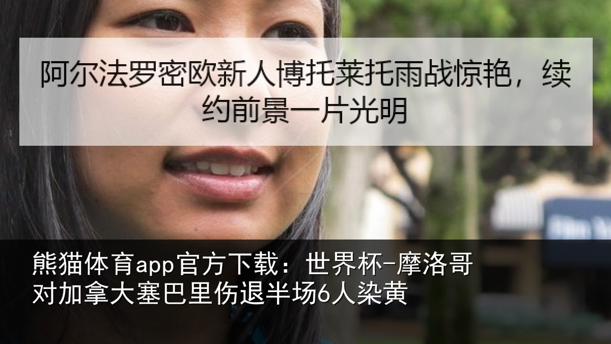 熊猫体育app官方下载:世界杯-摩洛哥对加拿大塞巴里伤退半场6人染黄