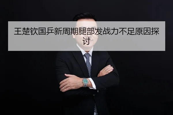 王楚钦国乒新周期腿部发战力不足原因探讨