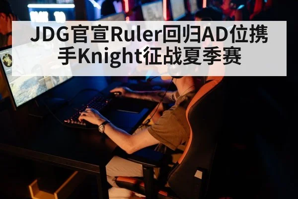 JDG官宣Ruler回归AD位携手Knight征战夏季赛